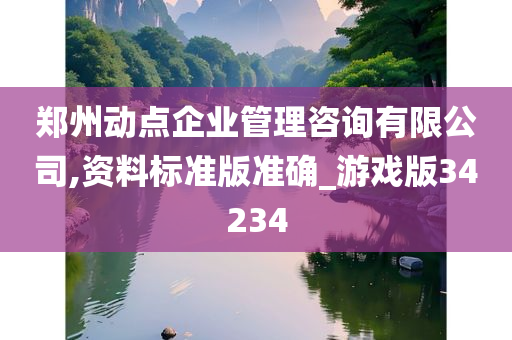 郑州动点企业管理咨询有限公司,资料标准版准确_游戏版34234