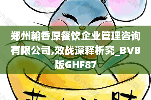 郑州翰香原餐饮企业管理咨询有限公司,效战深释析究_BVB版GHF87