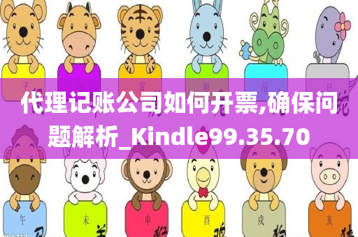 代理记账公司如何开票,确保问题解析_Kindle99.35.70