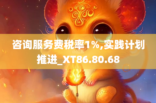 咨询服务费税率1%,实践计划推进_XT86.80.68