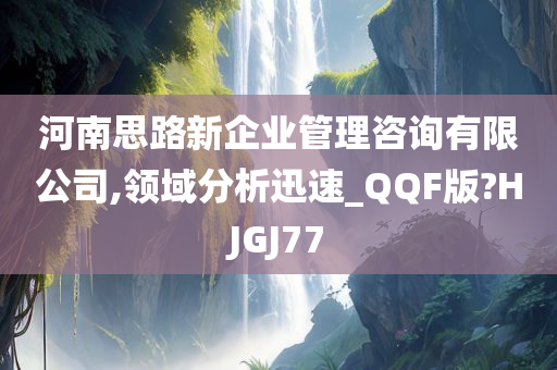 河南思路新企业管理咨询有限公司,领域分析迅速_QQF版?HJGJ77