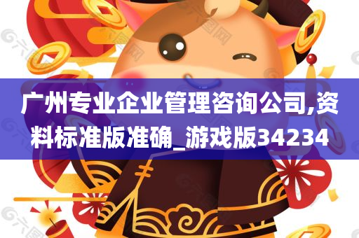 广州专业企业管理咨询公司,资料标准版准确_游戏版34234