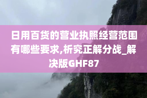 日用百货的营业执照经营范围有哪些要求,析究正解分战_解决版GHF87