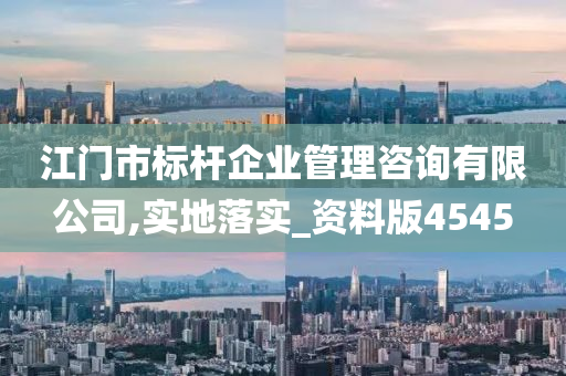 江门市标杆企业管理咨询有限公司,实地落实_资料版4545