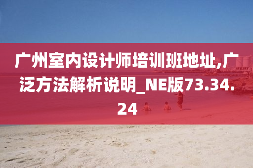 广州室内设计师培训班地址,广泛方法解析说明_NE版73.34.24