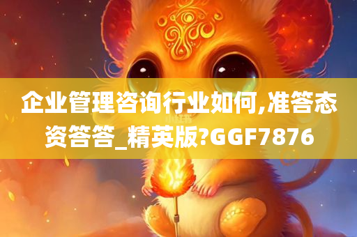 企业管理咨询行业如何,准答态资答答_精英版?GGF7876