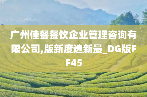 广州佳餐餐饮企业管理咨询有限公司,版新度选新最_DG版FF45