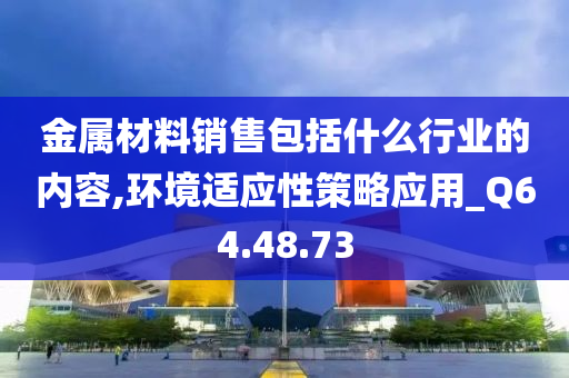 金属材料销售包括什么行业的内容,环境适应性策略应用_Q64.48.73