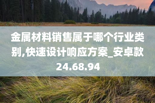 金属材料销售属于哪个行业类别,快速设计响应方案_安卓款24.68.94