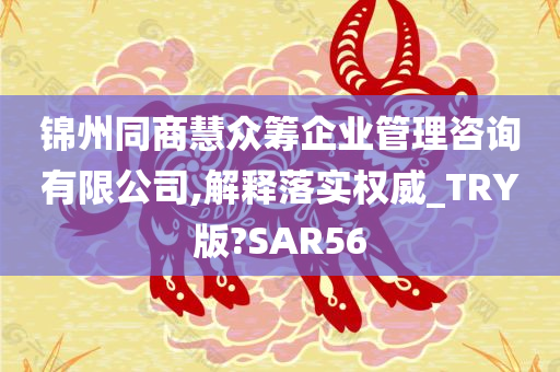 锦州同商慧众筹企业管理咨询有限公司,解释落实权威_TRY版?SAR56