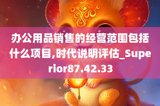 办公用品销售的经营范围包括什么项目,时代说明评估_Superior87.42.33