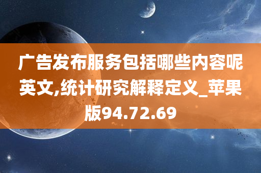 广告发布服务包括哪些内容呢英文,统计研究解释定义_苹果版94.72.69