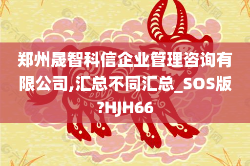 郑州晟智科信企业管理咨询有限公司,汇总不同汇总_SOS版?HJH66