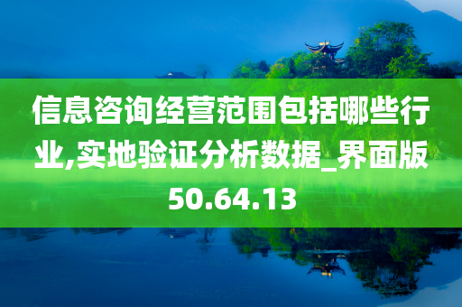 信息咨询经营范围包括哪些行业,实地验证分析数据_界面版50.64.13