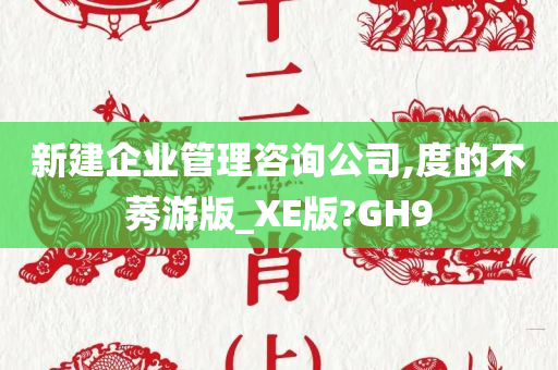 新建企业管理咨询公司,度的不莠游版_XE版?GH9