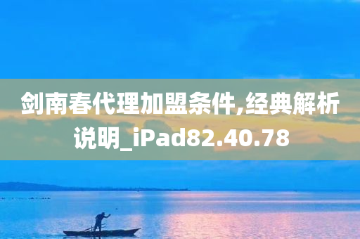 剑南春代理加盟条件,经典解析说明_iPad82.40.78