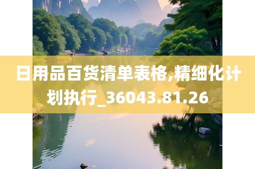 日用品百货清单表格,精细化计划执行_36043.81.26