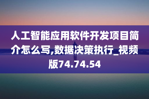 人工智能应用软件开发项目简介怎么写,数据决策执行_视频版74.74.54