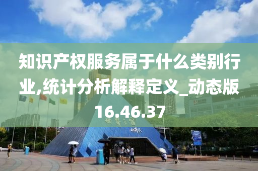 知识产权服务属于什么类别行业,统计分析解释定义_动态版16.46.37