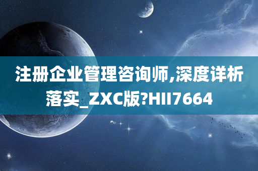 注册企业管理咨询师,深度详析落实_ZXC版?HII7664