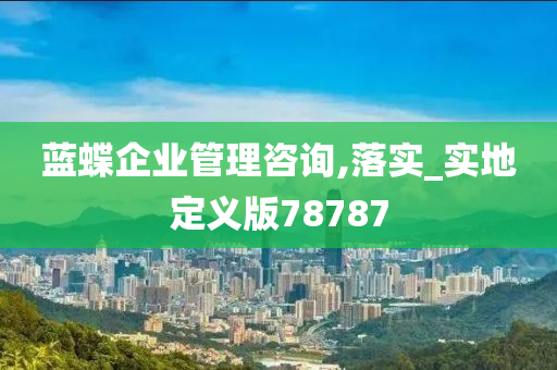 蓝蝶企业管理咨询,落实_实地定义版78787