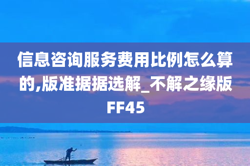 信息咨询服务费用比例怎么算的,版准据据选解_不解之缘版FF45