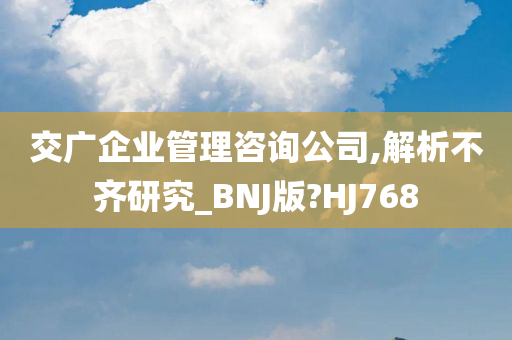 交广企业管理咨询公司,解析不齐研究_BNJ版?HJ768