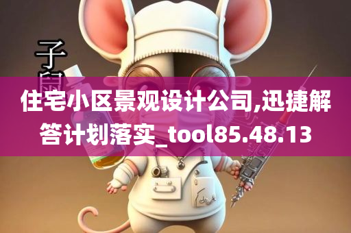 住宅小区景观设计公司,迅捷解答计划落实_tool85.48.13