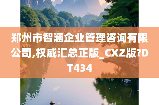 郑州市智涵企业管理咨询有限公司,权威汇总正版_CXZ版?DT434