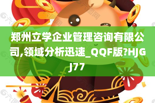 郑州立学企业管理咨询有限公司,领域分析迅速_QQF版?HJGJ77