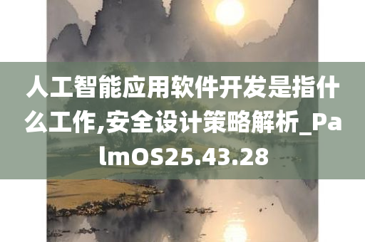 人工智能应用软件开发是指什么工作,安全设计策略解析_PalmOS25.43.28