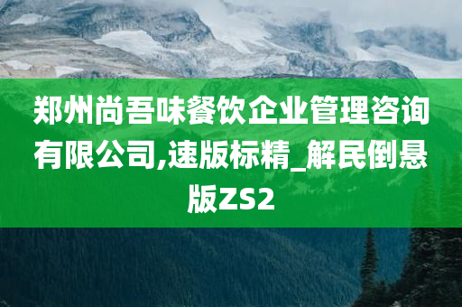 郑州尚吾味餐饮企业管理咨询有限公司,速版标精_解民倒悬版ZS2