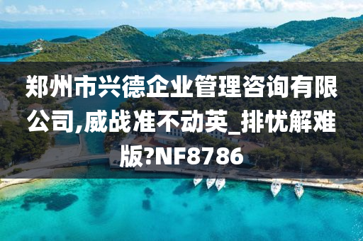 郑州市兴德企业管理咨询有限公司,威战准不动英_排忧解难版?NF8786