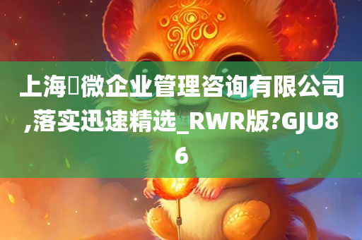 上海璟微企业管理咨询有限公司,落实迅速精选_RWR版?GJU86