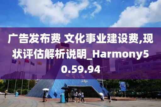 广告发布费 文化事业建设费,现状评估解析说明_Harmony50.59.94