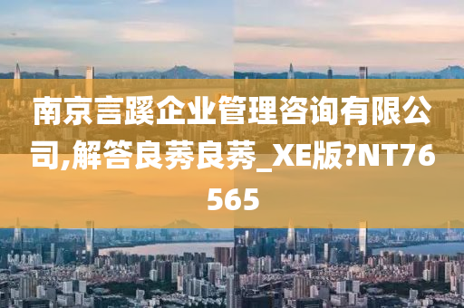 南京言蹊企业管理咨询有限公司,解答良莠良莠_XE版?NT76565