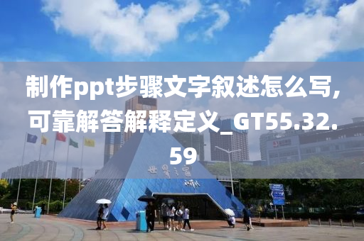 制作ppt步骤文字叙述怎么写,可靠解答解释定义_GT55.32.59