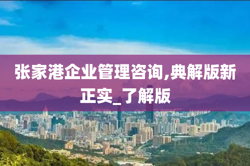 张家港企业管理咨询,典解版新正实_了解版