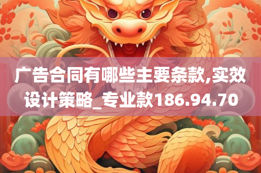 广告合同有哪些主要条款,实效设计策略_专业款186.94.70