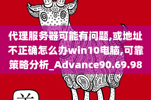 代理服务器可能有问题,或地址不正确怎么办win10电脑,可靠策略分析_Advance90.69.98