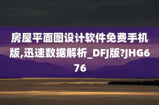 房屋平面图设计软件免费手机版,迅速数据解析_DFJ版?JHG676