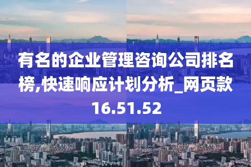 有名的企业管理咨询公司排名榜,快速响应计划分析_网页款16.51.52