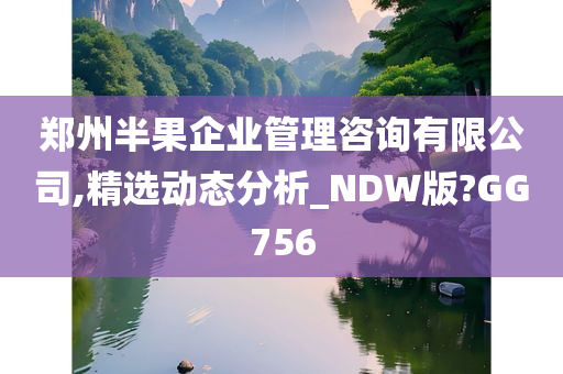 郑州半果企业管理咨询有限公司,精选动态分析_NDW版?GG756