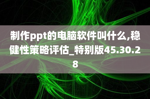 制作ppt的电脑软件叫什么,稳健性策略评估_特别版45.30.28