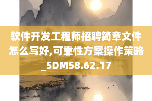 软件开发工程师招聘简章文件怎么写好,可靠性方案操作策略_5DM58.62.17