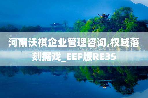 河南沃祺企业管理咨询,权域落刻据戏_EEF版RE35