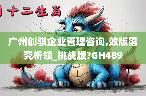 广州创骐企业管理咨询,效版落究析领_挑战版?GH489