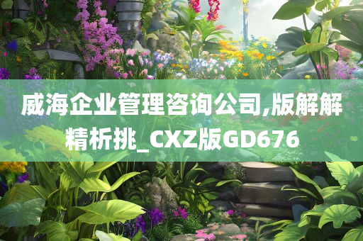 威海企业管理咨询公司,版解解精析挑_CXZ版GD676