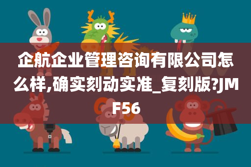 企航企业管理咨询有限公司怎么样,确实刻动实准_复刻版?JMF56