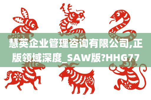 慧英企业管理咨询有限公司,正版领域深度_SAW版?HHG77